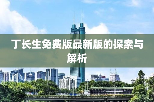 丁长生免费版最新版的探索与解析