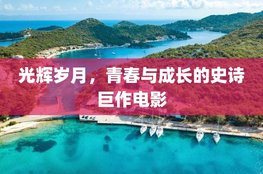 光辉岁月，青春与成长的史诗巨作电影
