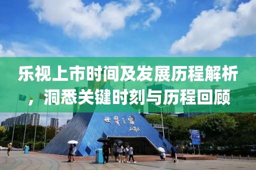 乐视上市时间及发展历程解析，洞悉关键时刻与历程回顾