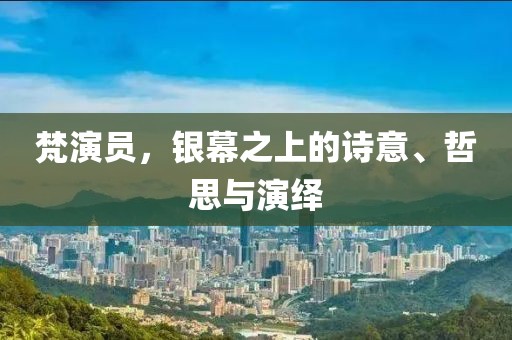 梵演员，银幕之上的诗意、哲思与演绎