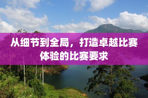 从细节到全局，打造卓越比赛体验的比赛要求