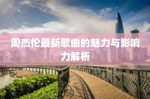 周杰伦最新歌曲的魅力与影响力解析