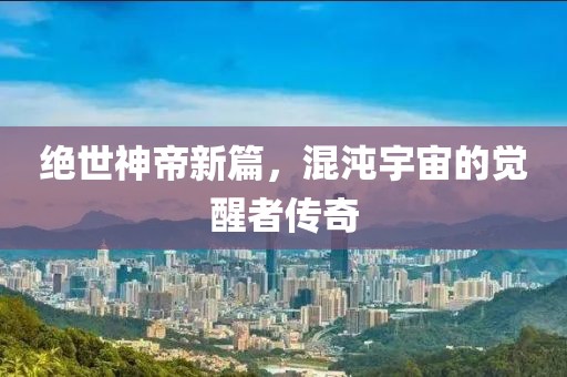 绝世神帝新篇，混沌宇宙的觉醒者传奇