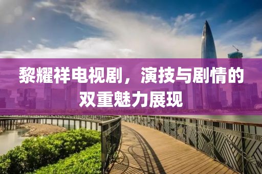 黎耀祥电视剧，演技与剧情的双重魅力展现