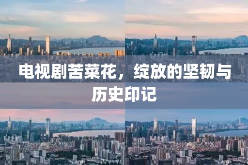 电视剧苦菜花，绽放的坚韧与历史印记