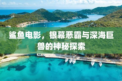 鲨鱼电影，银幕恶霸与深海巨兽的神秘探索