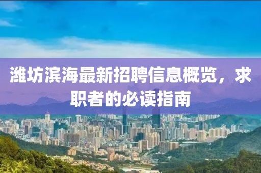 潍坊滨海最新招聘信息概览，求职者的必读指南