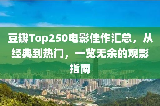 豆瓣Top250电影佳作汇总，从经典到热门，一览无余的观影指南