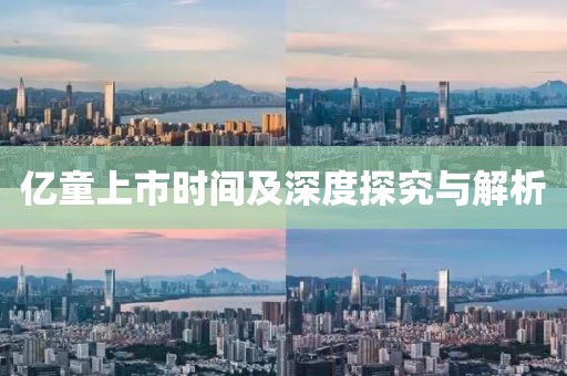 亿童上市时间及深度探究与解析
