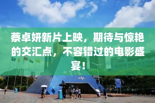 蔡卓妍新片上映，期待与惊艳的交汇点，不容错过的电影盛宴！