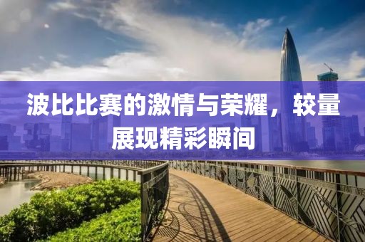 波比比赛的激情与荣耀，较量展现精彩瞬间