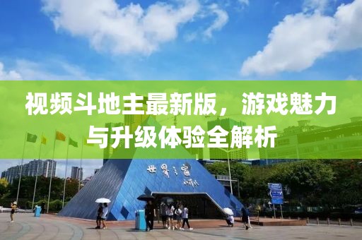 视频斗地主最新版，游戏魅力与升级体验全解析