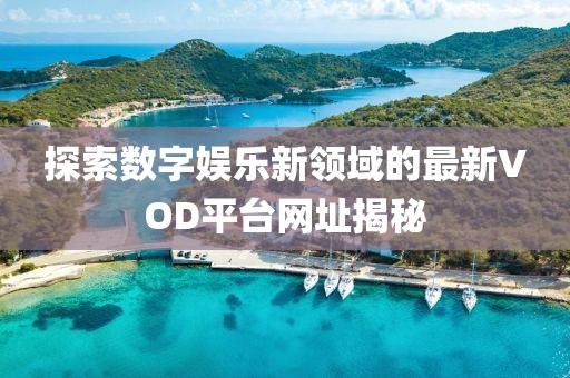 探索数字娱乐新领域的最新VOD平台网址揭秘