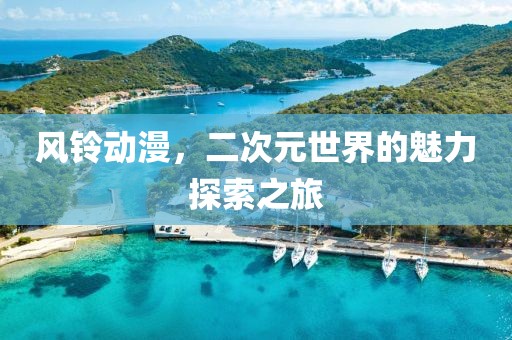 风铃动漫，二次元世界的魅力探索之旅