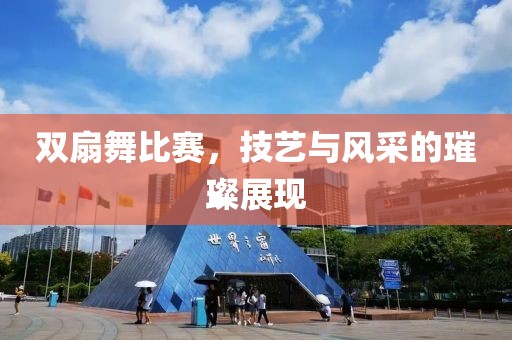 双扇舞比赛，技艺与风采的璀璨展现