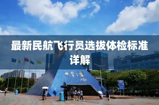 最新民航飞行员选拔体检标准详解