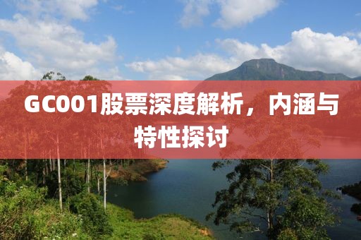 GC001股票深度解析，内涵与特性探讨