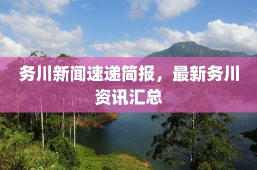 务川新闻速递简报，最新务川资讯汇总