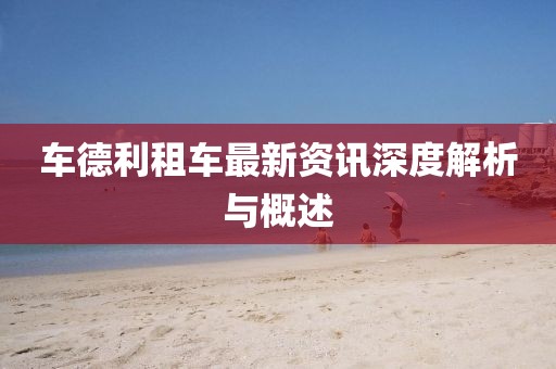 车德利租车最新资讯深度解析与概述