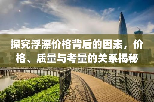 探究浮漂价格背后的因素，价格、质量与考量的关系揭秘