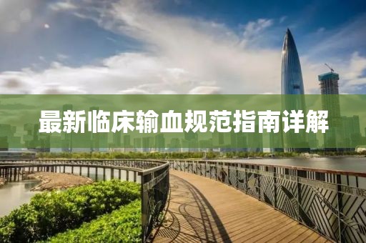 最新临床输血规范指南详解