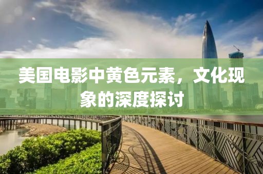 美国电影中黄色元素，文化现象的深度探讨