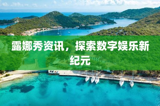 露娜秀资讯，探索数字娱乐新纪元