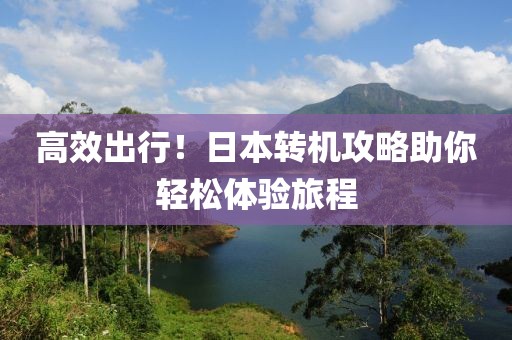 高效出行！日本转机攻略助你轻松体验旅程