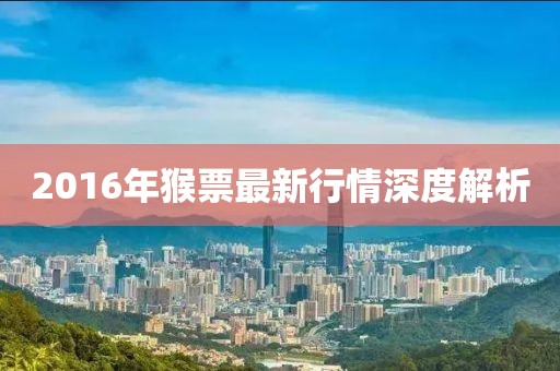 2016年猴票最新行情深度解析