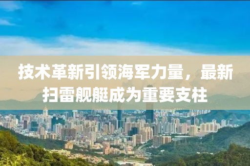 技术革新引领海军力量，最新扫雷舰艇成为重要支柱