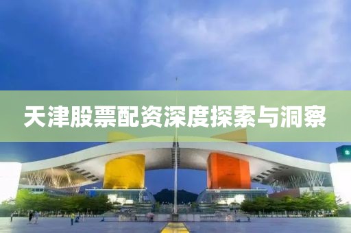 天津股票配资深度探索与洞察