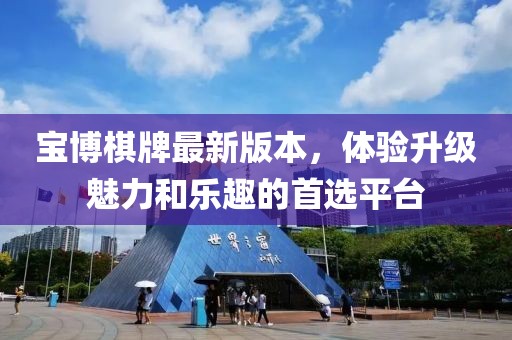 宝博棋牌最新版本，体验升级魅力和乐趣的首选平台
