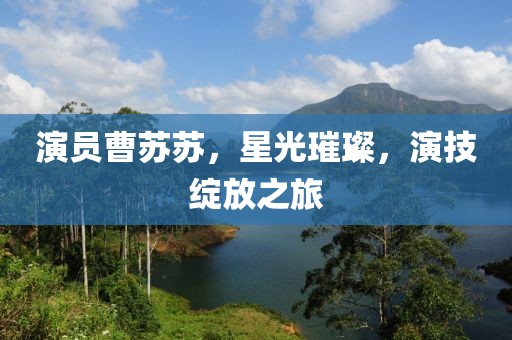 演员曹苏苏，星光璀璨，演技绽放之旅