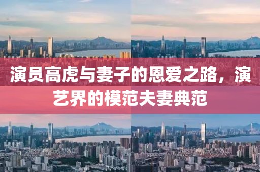演员高虎与妻子的恩爱之路，演艺界的模范夫妻典范
