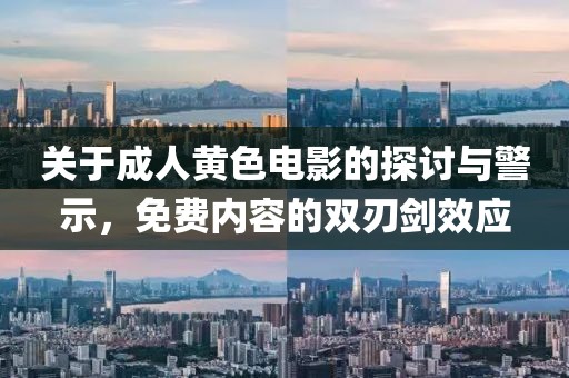 关于成人黄色电影的探讨与警示，免费内容的双刃剑效应