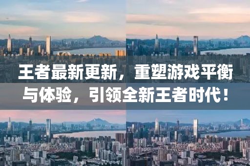 王者最新更新，重塑游戏平衡与体验，引领全新王者时代！
