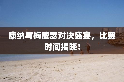 康纳与梅威瑟对决盛宴，比赛时间揭晓！
