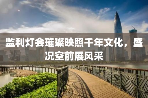 监利灯会璀璨映照千年文化，盛况空前展风采