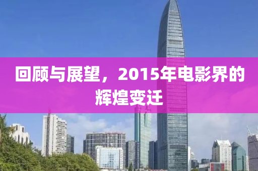 回顾与展望，2015年电影界的辉煌变迁