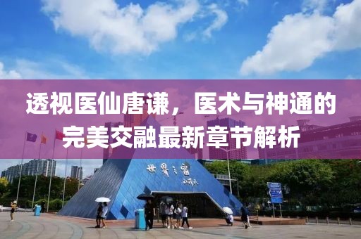 透视医仙唐谦，医术与神通的完美交融最新章节解析