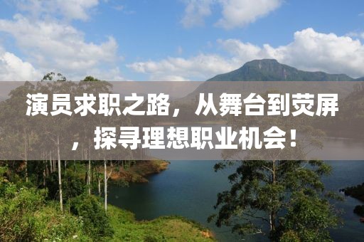 演员求职之路，从舞台到荧屏，探寻理想职业机会！
