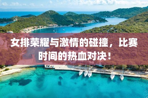 女排荣耀与激情的碰撞，比赛时间的热血对决！