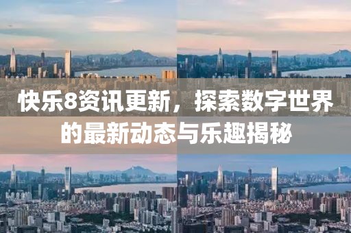 快乐8资讯更新，探索数字世界的最新动态与乐趣揭秘