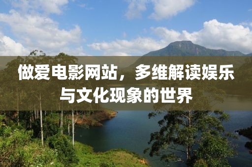 做爱电影网站，多维解读娱乐与文化现象的世界