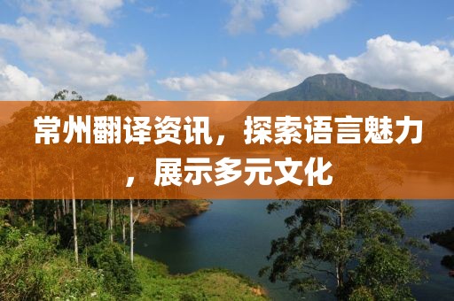 常州翻译资讯，探索语言魅力，展示多元文化