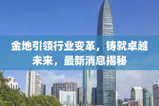 金地引领行业变革，铸就卓越未来，最新消息揭秘