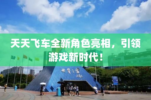 天天飞车全新角色亮相，引领游戏新时代！