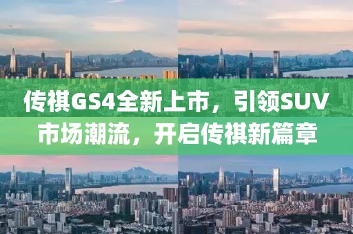 传祺GS4全新上市，引领SUV市场潮流，开启传祺新篇章