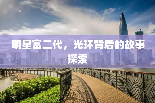 明星富二代，光环背后的故事探索