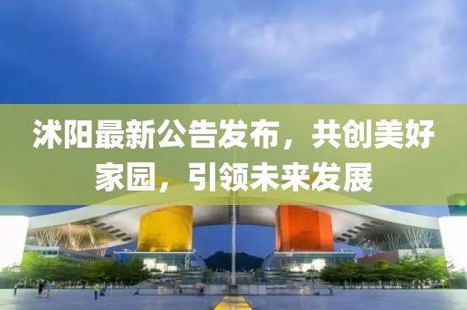 沭阳最新公告发布，共创美好家园，引领未来发展